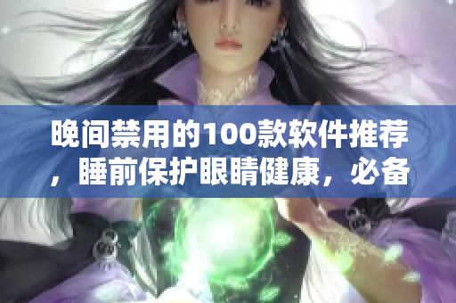 晚间禁用的100款软件推荐，睡前保护眼睛健康，必备！