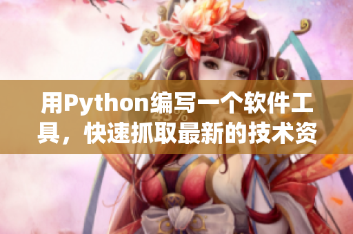 用Python编写一个软件工具，快速抓取最新的技术资讯