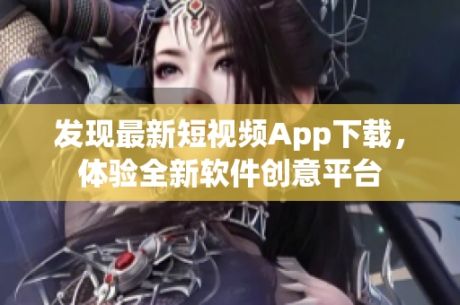 发现最新短视频App下载，体验全新软件创意平台