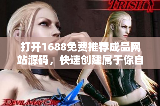 打开1688免费推荐成品网站源码，快速创建属于你自己的软件定制网站