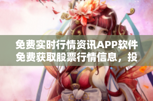 免费实时行情资讯APP软件免费获取股票行情信息，投资必备工具