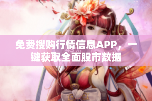 免费搜购行情信息APP，一键获取全面股市数据