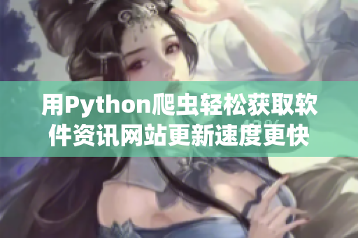 用Python爬虫轻松获取软件资讯网站更新速度更快