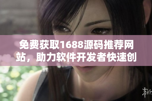 免费获取1688源码推荐网站，助力软件开发者快速创作