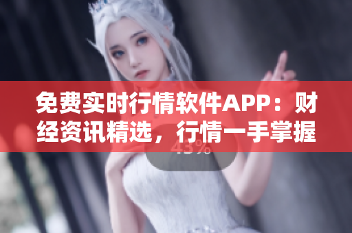 免费实时行情软件APP：财经资讯精选，行情一手掌握