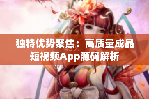 独特优势聚焦：高质量成品短视频App源码解析