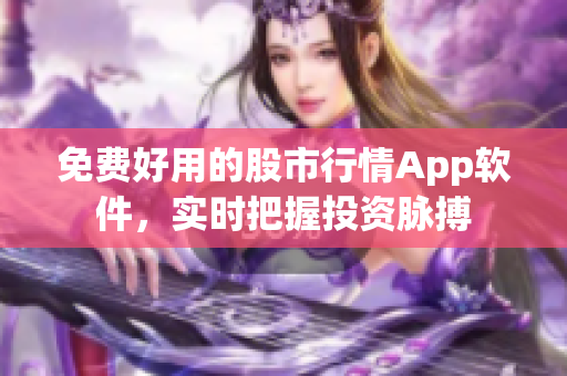 免费好用的股市行情App软件，实时把握投资脉搏