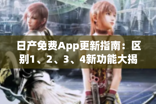 日产免费App更新指南：区别1、2、3、4新功能大揭秘