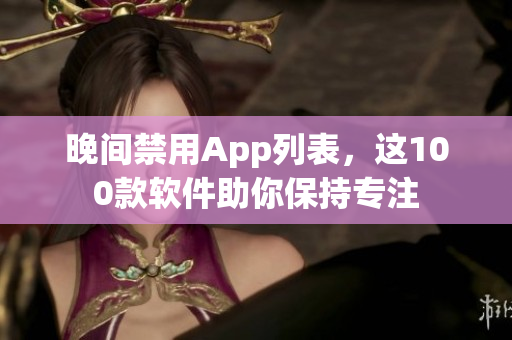 晚间禁用App列表，这100款软件助你保持专注