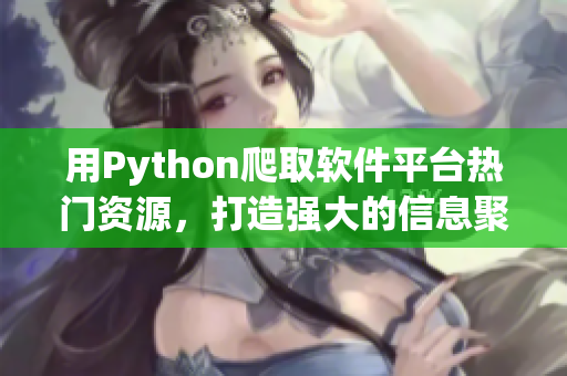 用Python爬取软件平台热门资源，打造强大的信息聚合工具