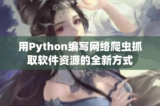 用Python编写网络爬虫抓取软件资源的全新方式