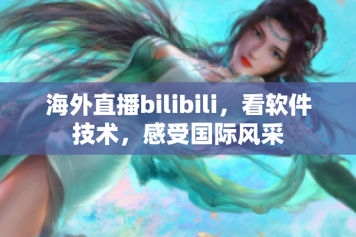 海外直播bilibili，看软件技术，感受国际风采