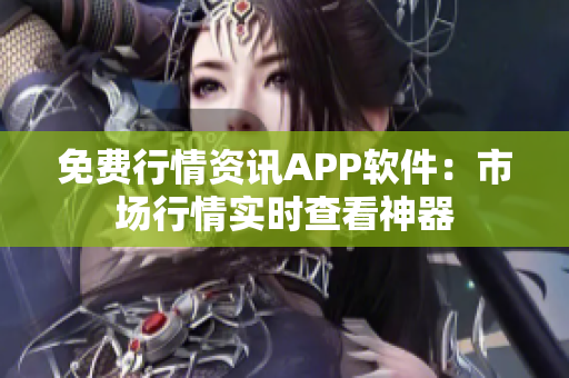 免费行情资讯APP软件：市场行情实时查看神器