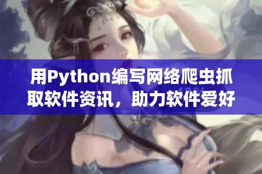 用Python编写网络爬虫抓取软件资讯，助力软件爱好者愉悦阅读