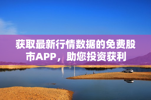 获取最新行情数据的免费股市APP，助您投资获利