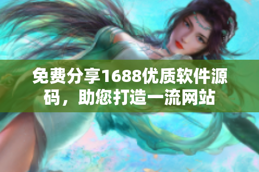 免费分享1688优质软件源码，助您打造一流网站