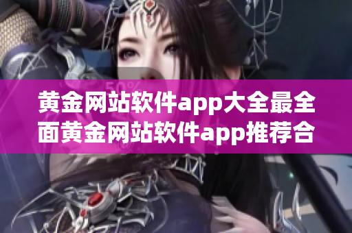 黄金网站软件app大全最全面黄金网站软件app推荐合集