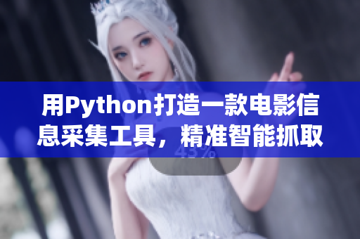 用Python打造一款电影信息采集工具，精准智能抓取电影资讯