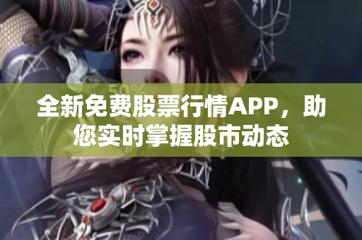 全新免费股票行情APP，助您实时掌握股市动态