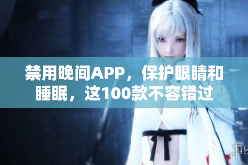 禁用晚间APP，保护眼睛和睡眠，这100款不容错过