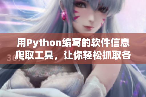 用Python编写的软件信息爬取工具，让你轻松抓取各类软件数据