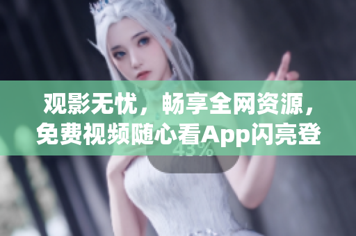 观影无忧，畅享全网资源，免费视频随心看App闪亮登场