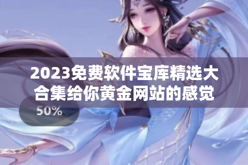 2023免费软件宝库精选大合集给你黄金网站的感觉