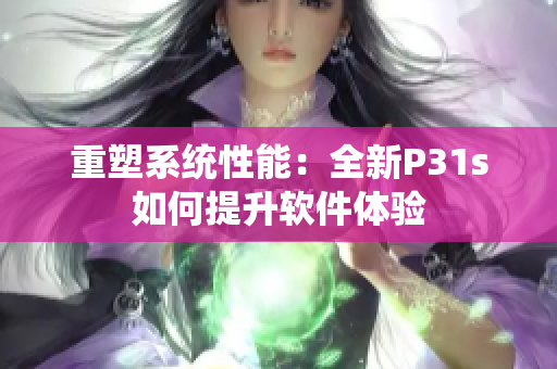 重塑系统性能：全新P31s如何提升软件体验