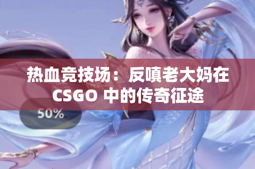 热血竞技场：反嗔老大妈在CSGO 中的传奇征途