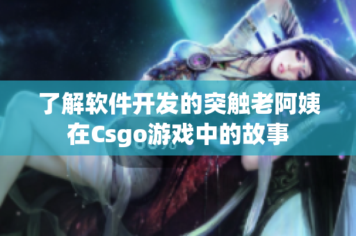 了解软件开发的突触老阿姨在Csgo游戏中的故事