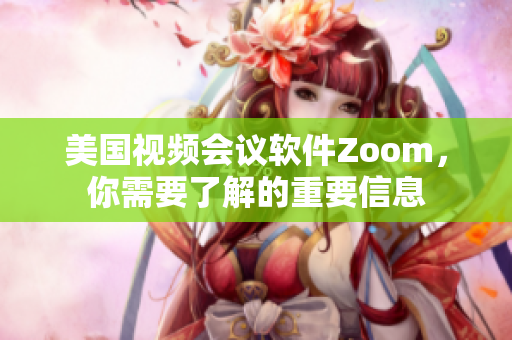 美国视频会议软件Zoom，你需要了解的重要信息