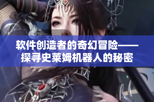 软件创造者的奇幻冒险——探寻史莱姆机器人的秘密