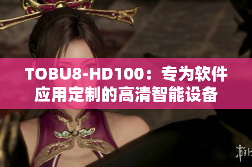 TOBU8-HD100：专为软件应用定制的高清智能设备