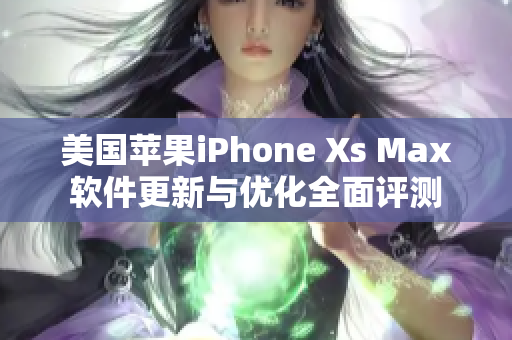 美国苹果iPhone Xs Max软件更新与优化全面评测