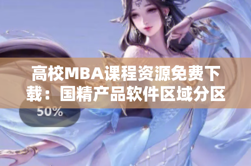 高校MBA课程资源免费下载：国精产品软件区域分区信息