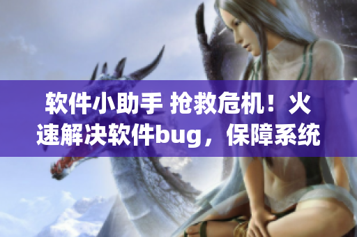 软件小助手 抢救危机！火速解决软件bug，保障系统正常运行