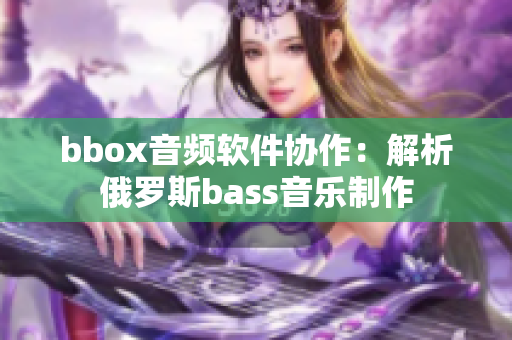 bbox音频软件协作：解析俄罗斯bass音乐制作