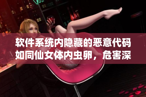 软件系统内隐藏的恶意代码如同仙女体内虫卵，危害深远