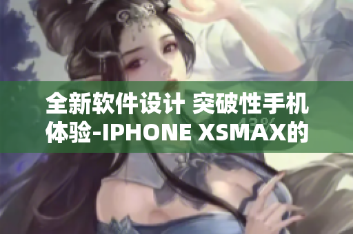 全新软件设计 突破性手机体验-IPHONE XSMAX的新高峰