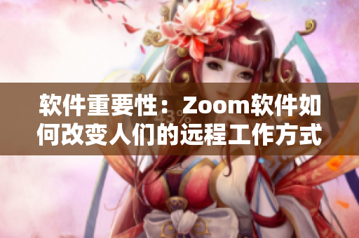 软件重要性：Zoom软件如何改变人们的远程工作方式