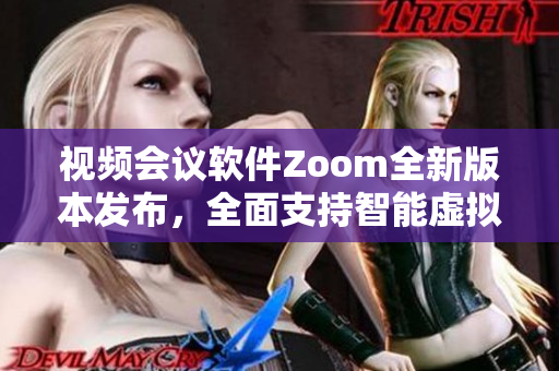 视频会议软件Zoom全新版本发布，全面支持智能虚拟现实技术