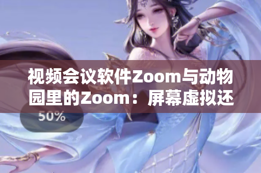 视频会议软件Zoom与动物园里的Zoom：屏幕虚拟还是真实亲近？