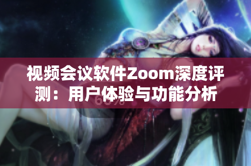 视频会议软件Zoom深度评测：用户体验与功能分析