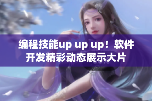 编程技能up up up！软件开发精彩动态展示大片