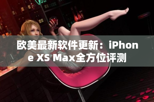 欧美最新软件更新：iPhone XS Max全方位评测