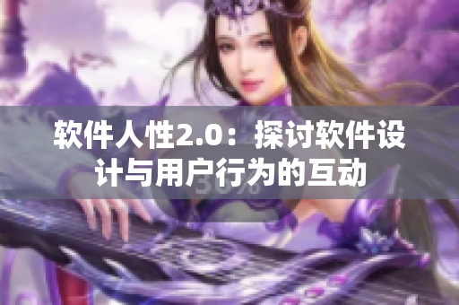 软件人性2.0：探讨软件设计与用户行为的互动