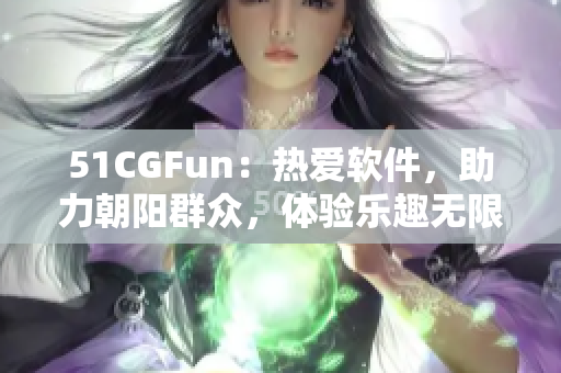 51CGFun：热爱软件，助力朝阳群众，体验乐趣无限