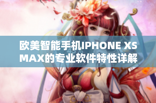 欧美智能手机IPHONE XSMAX的专业软件特性详解