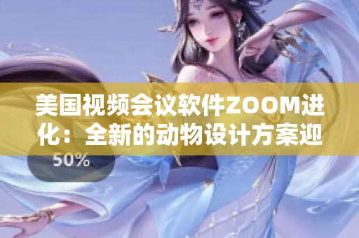 美国视频会议软件ZOOM进化：全新的动物设计方案迎来更新