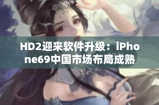 HD2迎来软件升级：iPhone69中国市场布局成熟